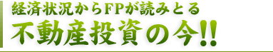経済状況からFPが読みとる 不動産投資の今!!