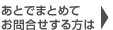 あとでまとめてお問い合わせする方は
