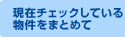 現在チェックしている物件をまとめて